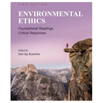 Environmental Ethics: Foundational Readings, Critical Responses (First Edition)